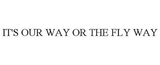 IT'S OUR WAY OR THE FLY WAY