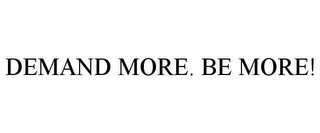 DEMAND MORE. BE MORE!