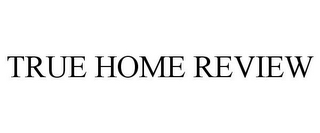 TRUE HOME REVIEW