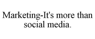 MARKETING-IT'S MORE THAN SOCIAL MEDIA.