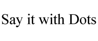 SAY IT WITH DOTS