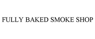 FULLY BAKED SMOKE SHOP