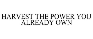 HARVEST THE POWER YOU ALREADY OWN