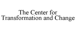 THE CENTER FOR TRANSFORMATION AND CHANGE