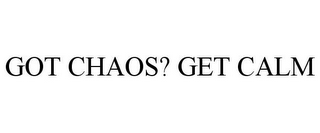 GOT CHAOS? GET CALM