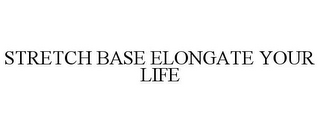 STRETCH BASE ELONGATE YOUR LIFE