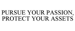 PURSUE YOUR PASSION, PROTECT YOUR ASSETS