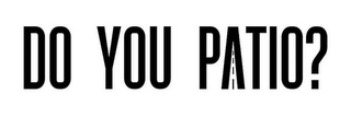 DO YOU PATIO?