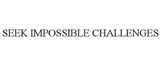 SEEK IMPOSSIBLE CHALLENGES