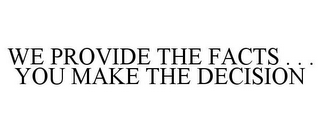 WE PROVIDE THE FACTS . . . YOU MAKE THE DECISION