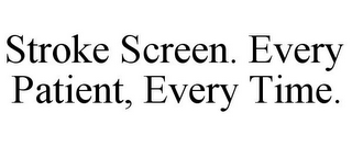 STROKE SCREEN. EVERY PATIENT, EVERY TIME.