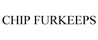 CHIP FURKEEPS