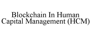 BLOCKCHAIN IN HUMAN CAPITAL MANAGEMENT (HCM)