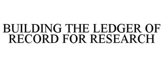 BUILDING THE LEDGER OF RECORD FOR RESEARCH