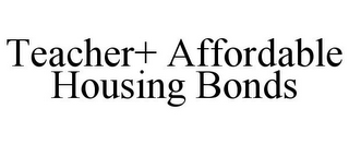 TEACHER+ AFFORDABLE HOUSING BONDS