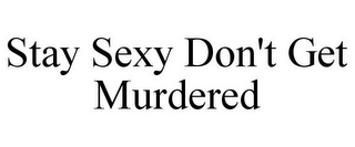 STAY SEXY DON'T GET MURDERED