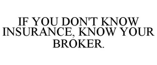 IF YOU DON'T KNOW INSURANCE, KNOW YOUR BROKER.