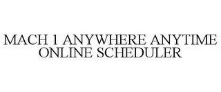 MACH 1 ANYWHERE ANYTIME ONLINE SCHEDULER
