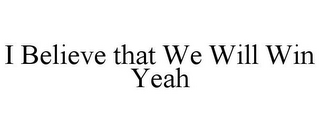 I BELIEVE THAT WE WILL WIN YEAH