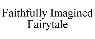 FAITHFULLY IMAGINED FAIRYTALE