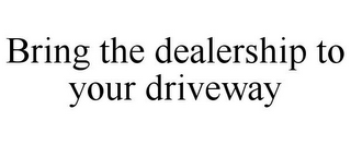 BRING THE DEALERSHIP TO YOUR DRIVEWAY