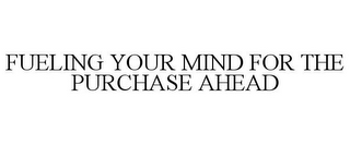 FUELING YOUR MIND FOR THE PURCHASE AHEAD