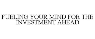 FUELING YOUR MIND FOR THE INVESTMENT AHEAD