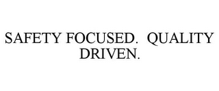 SAFETY FOCUSED. QUALITY DRIVEN.