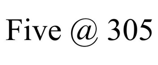 FIVE @ 305