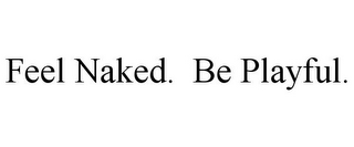 FEEL NAKED. BE PLAYFUL.