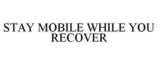 STAY MOBILE WHILE YOU RECOVER