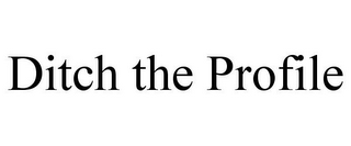 DITCH THE PROFILE