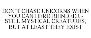 DON'T CHASE UNICORNS WHEN YOU CAN HERD REINDEER - STILL MYSTICAL CREATURES, BUT AT LEAST THEY EXIST