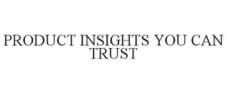 PRODUCT INSIGHTS YOU CAN TRUST