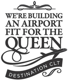 WE'RE BUILDING AN AIRPORT FIT FOR THE QUEEN DESTINATION CLT