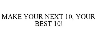 MAKE YOUR NEXT 10, YOUR BEST 10!