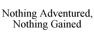 NOTHING ADVENTURED, NOTHING GAINED