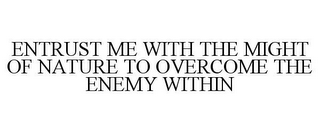 ENTRUST ME WITH THE MIGHT OF NATURE TO OVERCOME THE ENEMY WITHIN