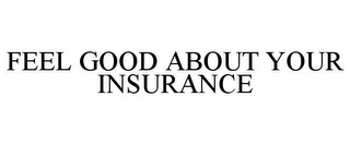 FEEL GOOD ABOUT YOUR INSURANCE