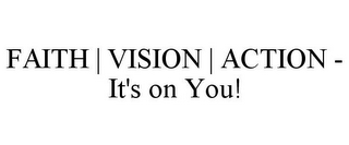 FAITH | VISION | ACTION - IT'S ON YOU!