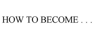 HOW TO BECOME . . .