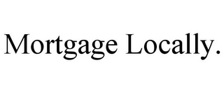 MORTGAGE LOCALLY.