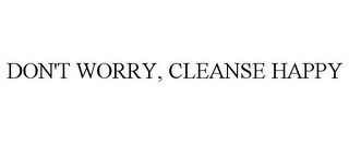 DON'T WORRY, CLEANSE HAPPY