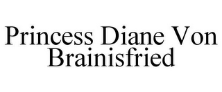 PRINCESS DIANE VON BRAINISFRIED