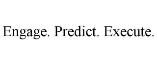 ENGAGE. PREDICT. EXECUTE.