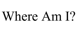 WHERE AM I?