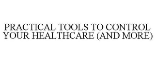 PRACTICAL TOOLS TO CONTROL YOUR HEALTHCARE (AND MORE)