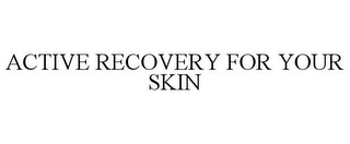 ACTIVE RECOVERY FOR YOUR SKIN