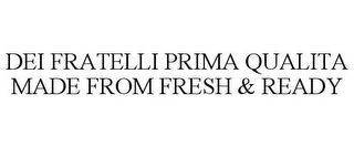 DEI FRATELLI PRIMA QUALITA MADE FROM FRESH & READY