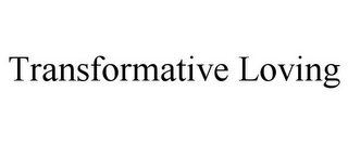 TRANSFORMATIVE LOVING